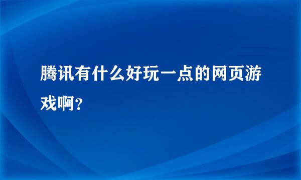 腾讯有什么好玩一点的网页游戏啊？