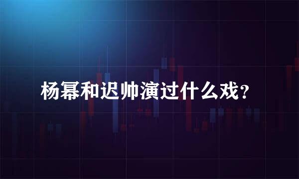 杨幂和迟帅演过什么戏？