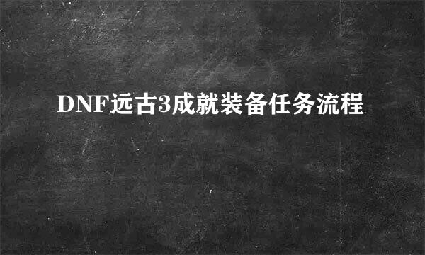 DNF远古3成就装备任务流程