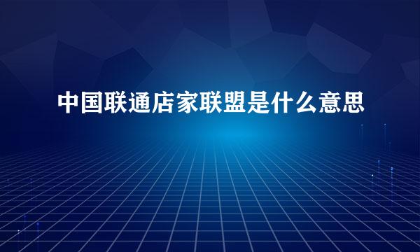 中国联通店家联盟是什么意思