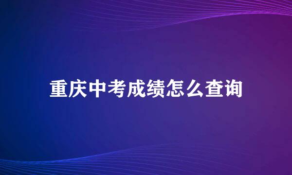 重庆中考成绩怎么查询