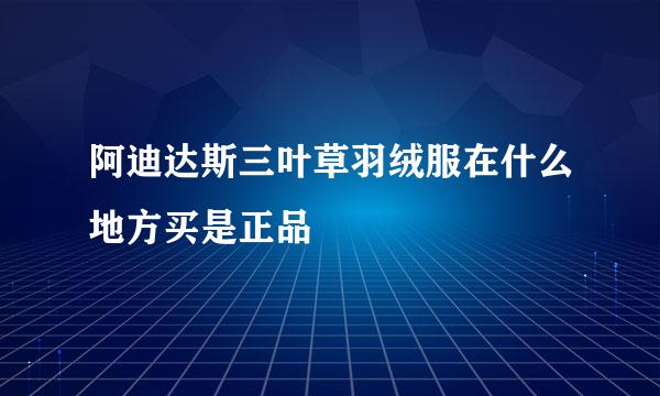 阿迪达斯三叶草羽绒服在什么地方买是正品