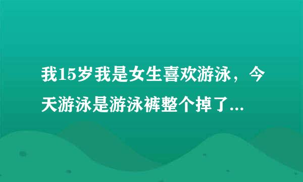 我15岁我是女生喜欢游泳，今天游泳是游泳裤整个掉了（比基尼那种），好像是个男生弄的！怎么办？？加 ，