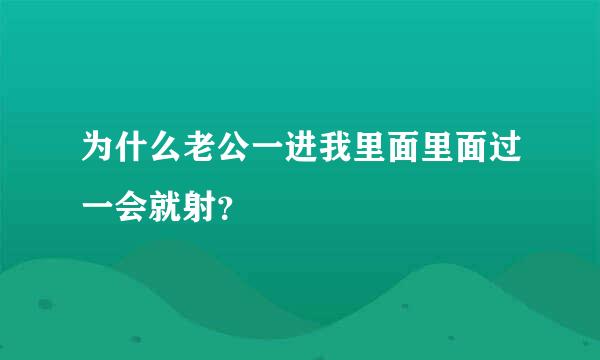 为什么老公一进我里面里面过一会就射？