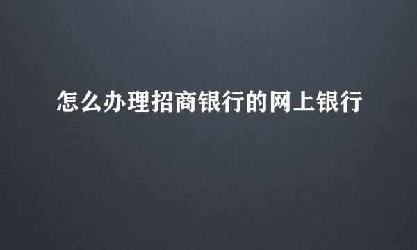 怎么办理招商银行的网上银行