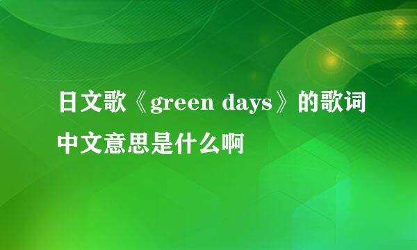 日文歌《green days》的歌词中文意思是什么啊