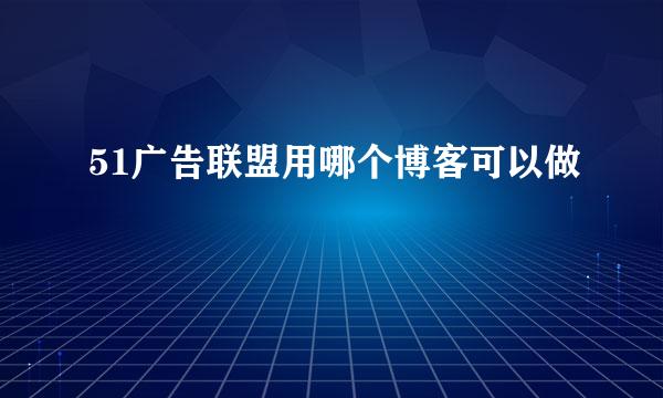 51广告联盟用哪个博客可以做