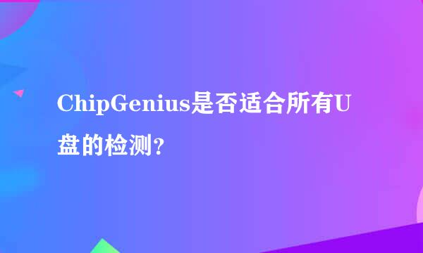 ChipGenius是否适合所有U盘的检测？