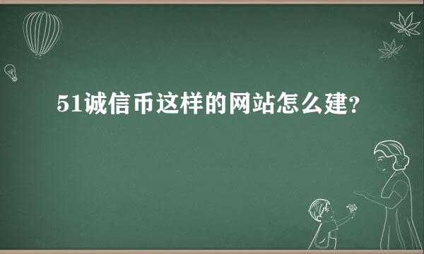 51诚信币这样的网站怎么建？