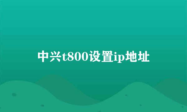 中兴t800设置ip地址