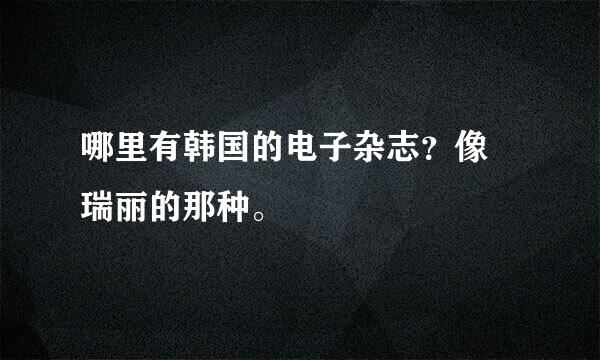 哪里有韩国的电子杂志？像 瑞丽的那种。