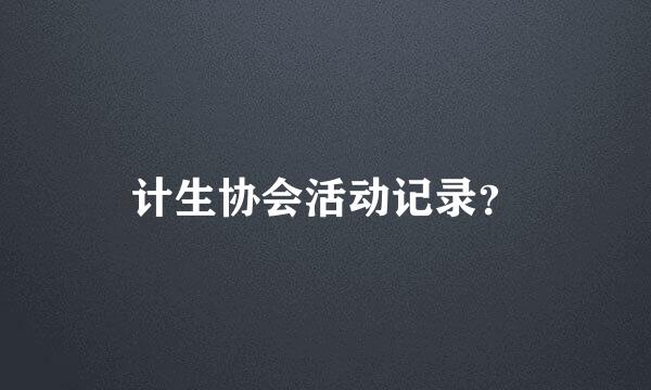 计生协会活动记录？