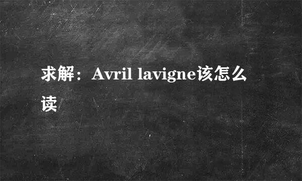 求解：Avril lavigne该怎么读