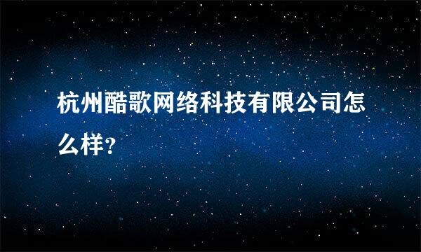 杭州酷歌网络科技有限公司怎么样？