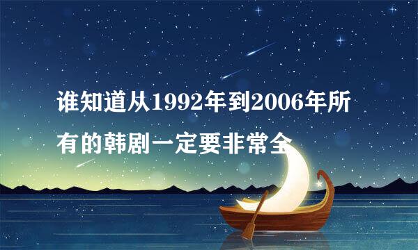 谁知道从1992年到2006年所有的韩剧一定要非常全