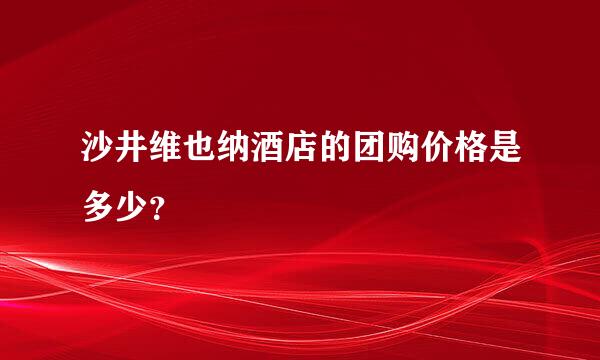 沙井维也纳酒店的团购价格是多少？