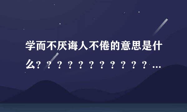 学而不厌诲人不倦的意思是什么？？？？？？？？？？？？？？？