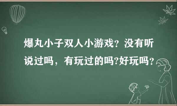 爆丸小子双人小游戏？没有听说过吗，有玩过的吗?好玩吗？