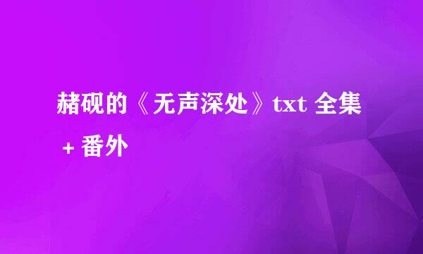 赭砚的《无声深处》txt 全集＋番外