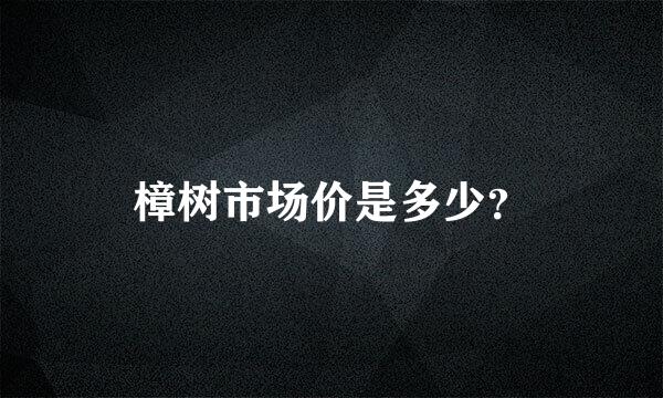 樟树市场价是多少？