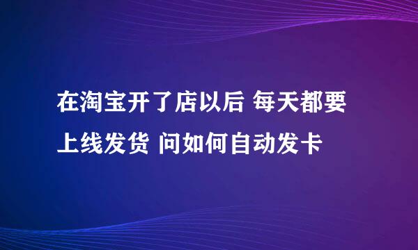 在淘宝开了店以后 每天都要上线发货 问如何自动发卡