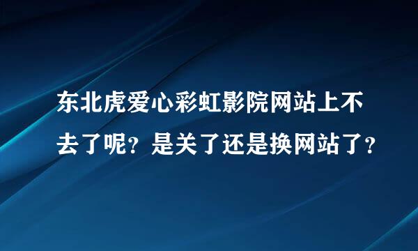 东北虎爱心彩虹影院网站上不去了呢？是关了还是换网站了？