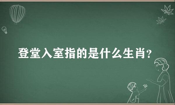 登堂入室指的是什么生肖？