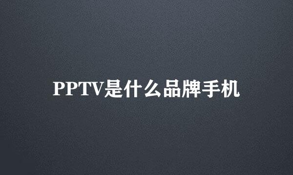 PPTV是什么品牌手机