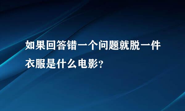 如果回答错一个问题就脱一件衣服是什么电影？