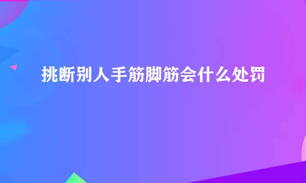 挑断别人手筋脚筋会什么处罚