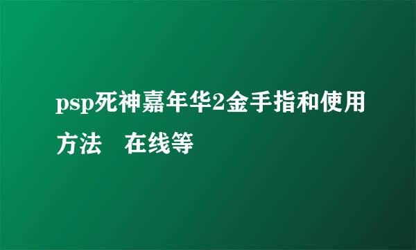 psp死神嘉年华2金手指和使用方法   在线等