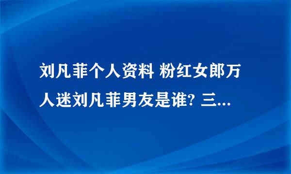 刘凡菲个人资料 粉红女郎万人迷刘凡菲男友是谁? 三围身高是多少?