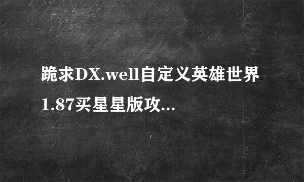 跪求DX.well自定义英雄世界1.87买星星版攻略。我第一个boss都过不了。