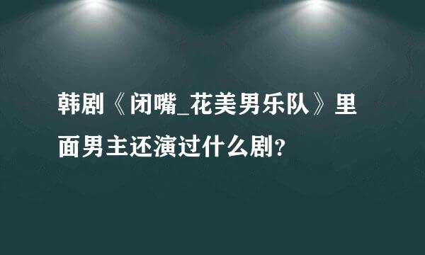 韩剧《闭嘴_花美男乐队》里面男主还演过什么剧？