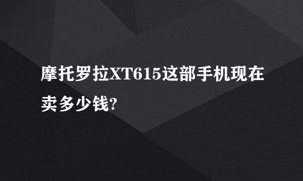 摩托罗拉XT615这部手机现在卖多少钱?