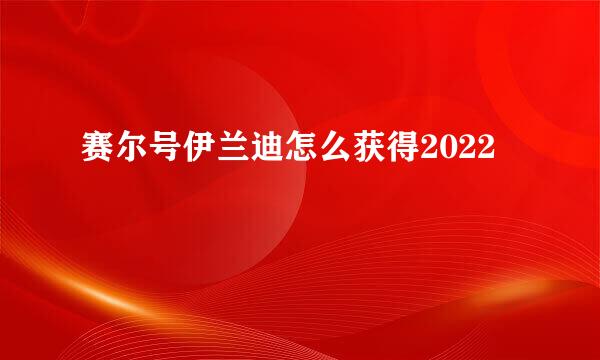 赛尔号伊兰迪怎么获得2022