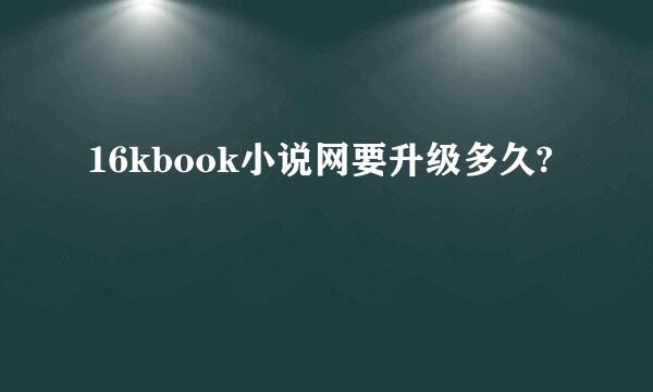 16kbook小说网要升级多久?