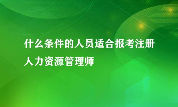 什么条件的人员适合报考注册人力资源管理师