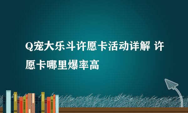 Q宠大乐斗许愿卡活动详解 许愿卡哪里爆率高