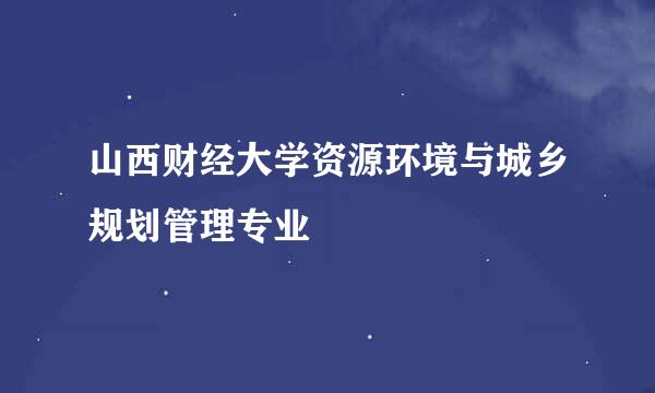 山西财经大学资源环境与城乡规划管理专业