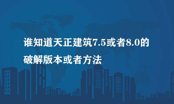 谁知道天正建筑7.5或者8.0的破解版本或者方法