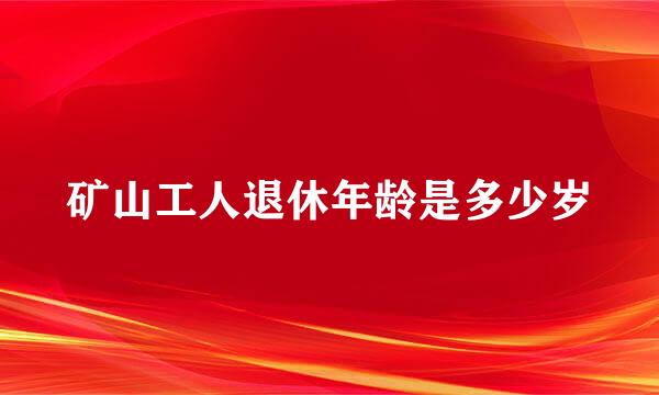 矿山工人退休年龄是多少岁