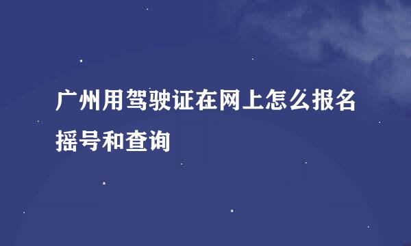 广州用驾驶证在网上怎么报名摇号和查询