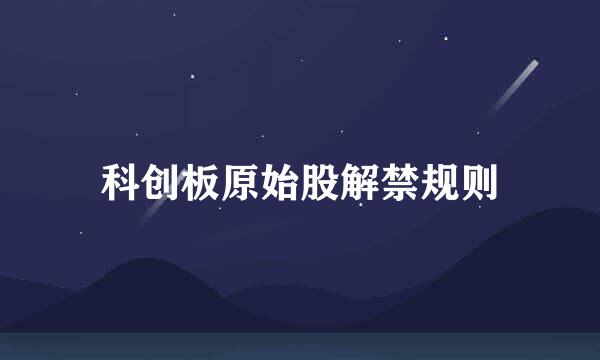 科创板原始股解禁规则