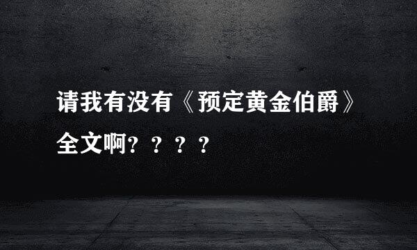 请我有没有《预定黄金伯爵》全文啊？？？？