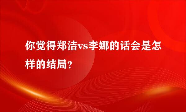 你觉得郑洁vs李娜的话会是怎样的结局？