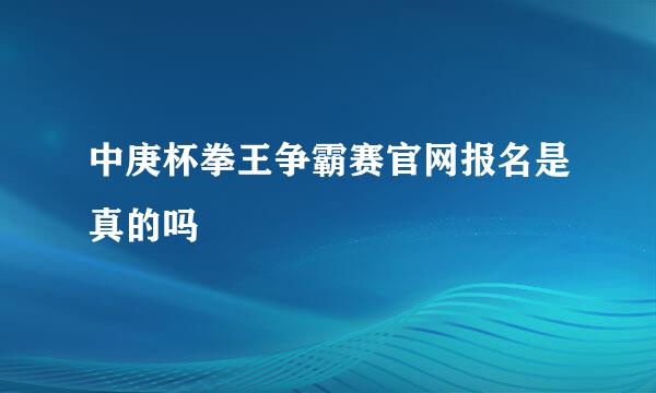 中庚杯拳王争霸赛官网报名是真的吗