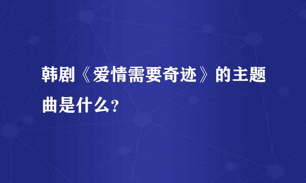 韩剧《爱情需要奇迹》的主题曲是什么？