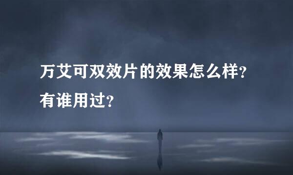 万艾可双效片的效果怎么样？有谁用过？