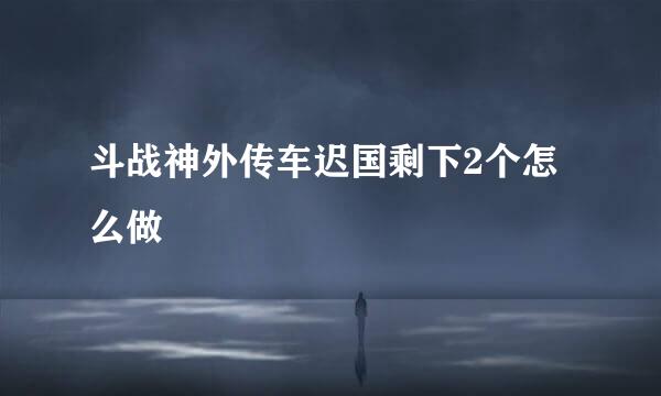 斗战神外传车迟国剩下2个怎么做